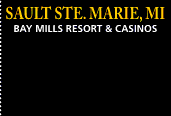 Sault STE. Marie, MI BAY MILLS RESORT & CASINOS